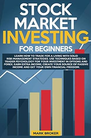 Stock Market Investing For Beginners Learn How To Trade For A Living With Risk Management Strategies Invest In Options And Forex With Income And Get Your Own Financial Freedom
