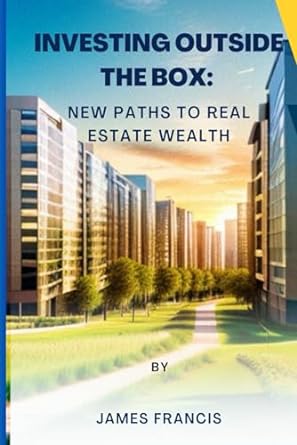 investing outside the box new paths to real estate wealth 1st edition james francis 979-8862903225
