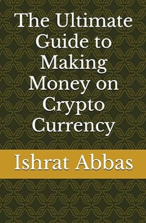 the ultimate guide to making money on crypto currency 1st edition ishrat abbas 979-8859499984