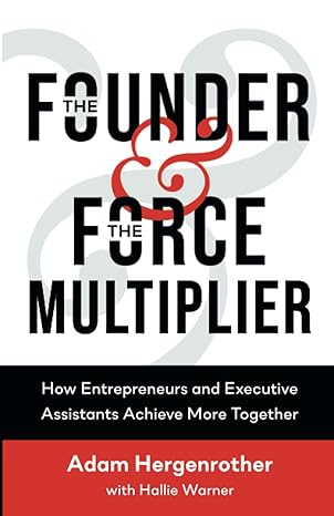 the founder and the force multiplier how entrepreneurs and executive assistants achieve more together 1st