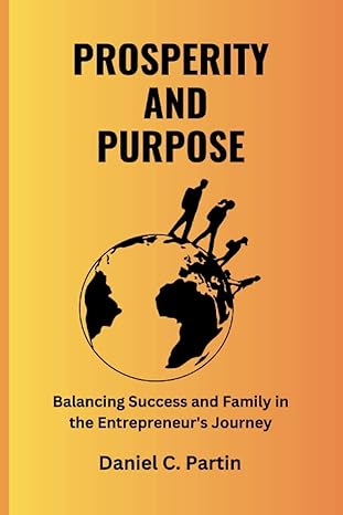 prosperity and purpose balancing success and family in the entrepreneur s journey 1st edition daniel c.