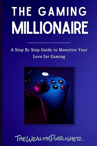 the gaming millionaire a step by step guide to monetize your love for gaming 1st edition the wealth publisher