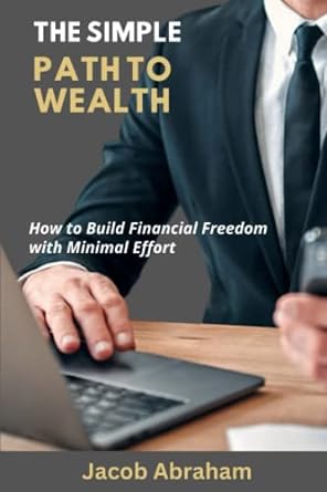 the simple path to wealth how to build financial freedom with minimal effort 1st edition jacob abraham