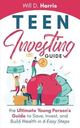 teen investing guide the ultimate young person s guide to save invest and build wealth in 6 easy steps 1st