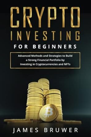 crypto investing for beginners advanced methods and strategies to build a strong financial portfolio by