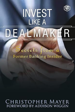 invest like a dealmaker secrets from a former banking insider 1st edition christopher w mayer 9391560636,