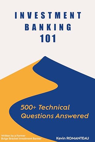Investment Banking 101 500+ Technical Questions Answered