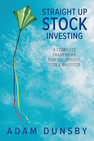 straight up stock investing a complete framework for the serious stock investor 1st edition adam dunsby