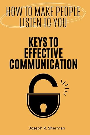 how to make people listen to you keys to effective communication 1st edition joseph r. sherman 979-8351275468