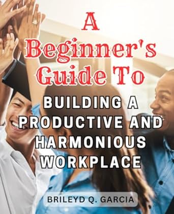 a beginners guide to building a productive and harmonious workplace navigate the art of workforce management