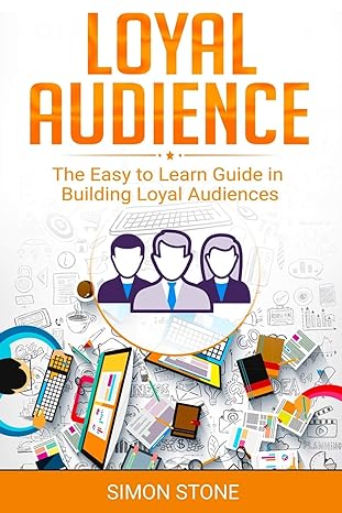 loyal audience the easy to learn guide in building loyal audiences 1st edition simon stone 1703784421,