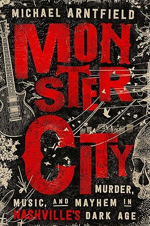 monster city murder music and mayhem in nashvilles dark age 1st edition michael arntfield 1503954358,