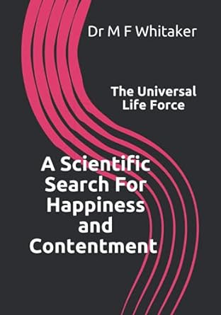 the universal life force a scientific search for happiness and contentment 1st edition dr m f whitaker