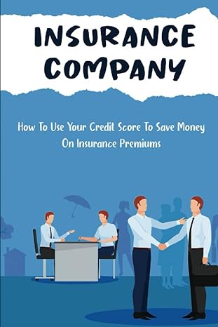 insurance company how to use your credit score to save money on insurance premiums 1st edition lita