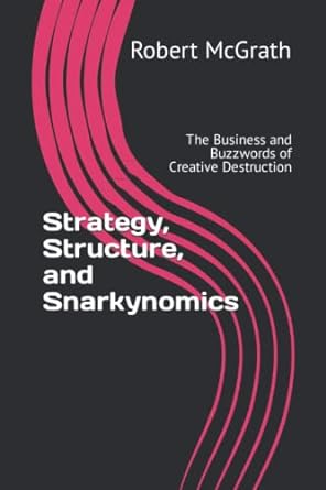 strategy structure and snarkynomics the business and buzzwords of creative destruction 1st edition dr. robert