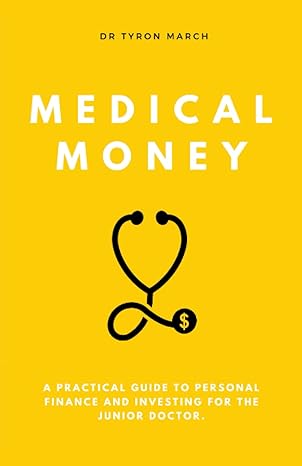 medical money a practical guide to personal finance and investing for the junior doctor 1st edition dr tyron