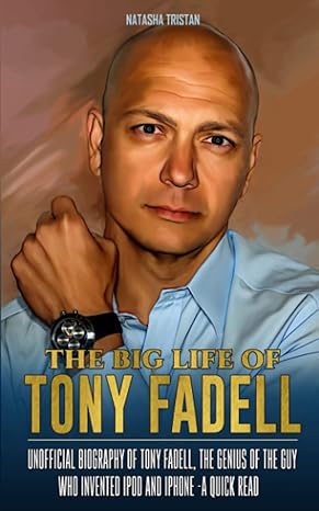 the big life of tony fadell unofficial biography of tony fadell the genius of the guy who invented ipod and
