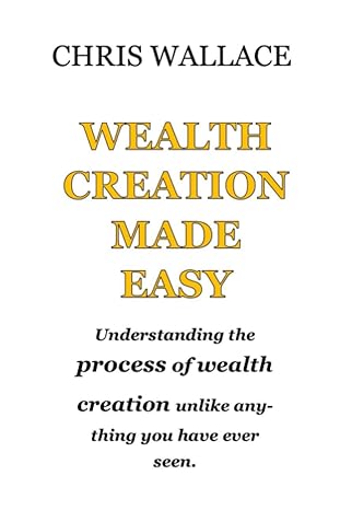 wealth creation made easy understanding the process of wealth creation unlike anything you have ever seen 1st