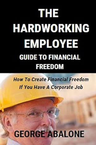 the hardworking employee guide to financial freedom how to create financial freedom if you have a corporate