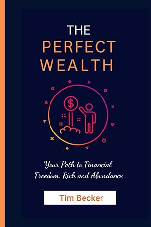 the perfect wealth your path to financial freedom rich and abundance life 1st edition tim becker