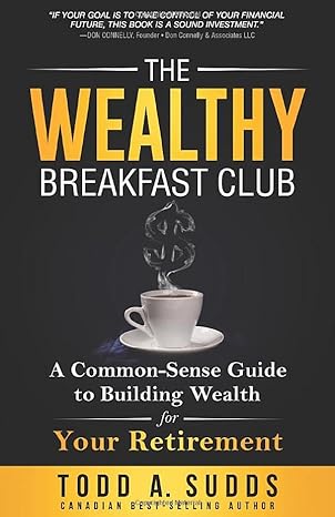 the wealthy breakfast club a common sense guide to building wealth for your retirement 1st edition todd a.