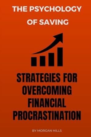the psychology of saving strategies for overcoming financial procrastination 1st edition morgan hills