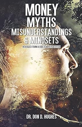 money myths misunderstandings and mindsets from a biblical perspectrive 1st edition dr. don d. hughes