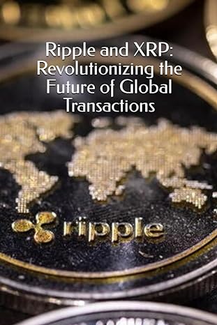 ripple and xrp revolutionizing the future of global transactions 1st edition albert charles bolden iii