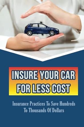 insure your car for less cost insurance practices to save hundreds to thousands of dollars 1st edition vertie