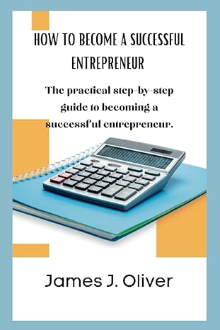 how to become a successful entrepreneur the practical step by step guide to becoming a successful