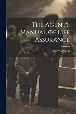 the agent s manual of life assurance 1st edition henry clay fish 1022207822, 978-1022207820
