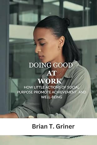 doing good at work how little actions of social purpose promote achievement and well being 1st edition brian