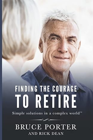 finding the courage to retire simple solutions in a complex world 1st edition bruce porter 1728919002,