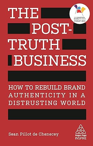 the post truth business how to rebuild brand authenticity in a distrusting world 1st edition sean pillot de