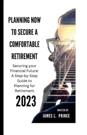planning now to secure a comfortable retirement 2023 securing your financial future a step by step guide to