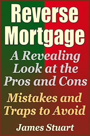 reverse mortgage a revealing look at the pros and cons mistakes and traps to avoid 1st edition james stuart