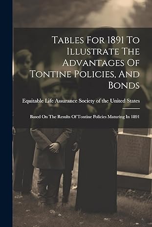 tables for 1891 to illustrate the advantages of tontine policies and bonds based on the results of tontine