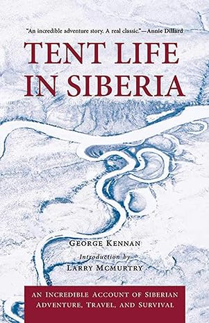 tent life in siberia an incredible account of siberian adventure travel and survival 1st edition george