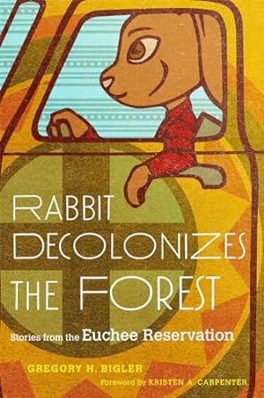 rabbit decolonizes the forest stories from the euchee reservation 1st edition gregory h bigler ,kristen a