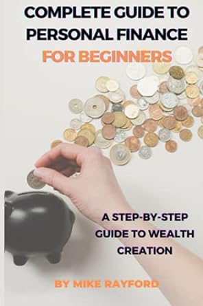 complete guide to personal finance for beginners a step by step guide to wealth creation 1st edition mike