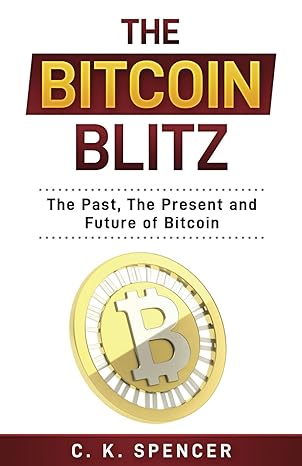 the bitcoin blitz the past the present and future of bitcoin 1st edition c. k. spencer 979-8546616397