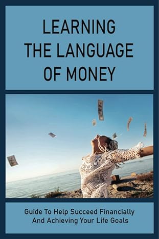 learning the language of money guide to help succeed financially and achieving your life goals how to develop