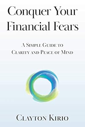 conquer your financial fears a simple guide to clarity and peace of mind 1st edition clayton kirio