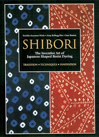 shibori the inventive art of japanese shaped resist dyeing 1st edition yoshiko iwamoto wada ,mary kellogg