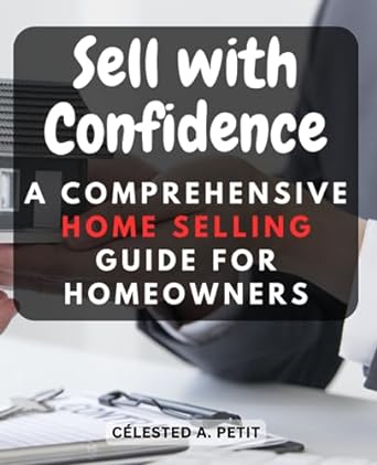 sell with confidence a comprehensive home selling guide for homeowners navigate the real estate market and