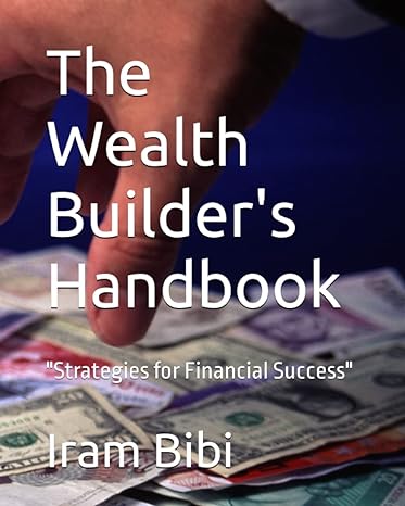 the wealth builder s handbook strategies for financial success 1st edition iram bibi 979-8378379798