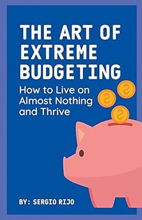 the art of extreme budgeting how to live on almost nothing and thrive 1st edition sergio rijo 979-8223507000