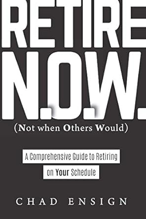 retire n o w a comprehensive guide to retiring on your schedule 1st edition chad ensign 979-8551114901