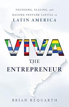 viva the entrepreneur founding scaling and raising venture capital in latin america 1st edition brian