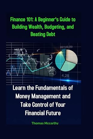 finance 101 a beginner s guide to building wealth budgeting and beating debt learn the fundamentals of money